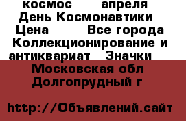 1.1) космос : 12 апреля - День Космонавтики › Цена ­ 49 - Все города Коллекционирование и антиквариат » Значки   . Московская обл.,Долгопрудный г.
